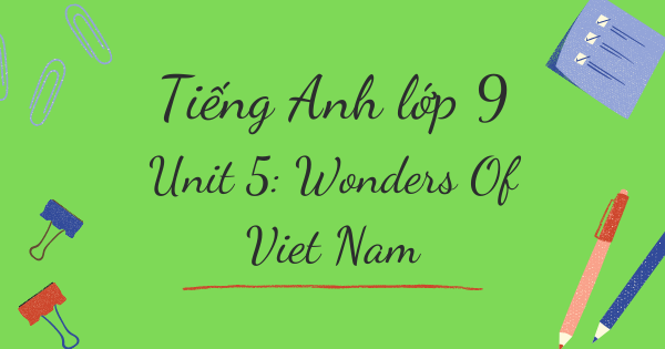 Từ vựng tiếng Anh lớp 9 | Unit 5: Wonders Of Viet Nam - Kì quan của Việt Nam